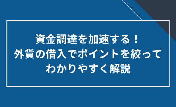 外貨の借入をわかりやすく解説！押さえておきたいポイントとは？