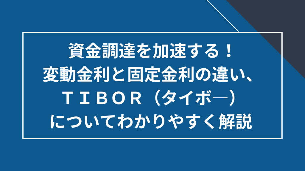 変動金利と固定金利の違い、TIBOR(タイボ―)についてわかりやすく解説