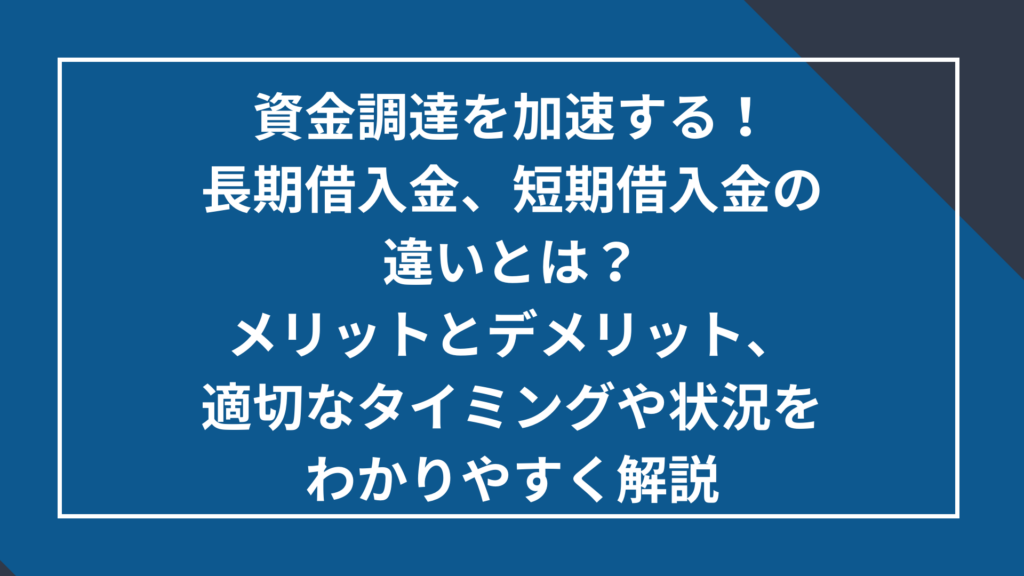 長期借入金、短期借入金の違いとは？メリットデメリット、適切なタイミングや状況をわかりやすく解説