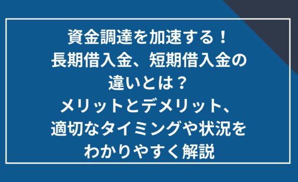 長期借入金、短期借入金の違いとは？メリットデメリット、適切なタイミングや状況をわかりやすく解説