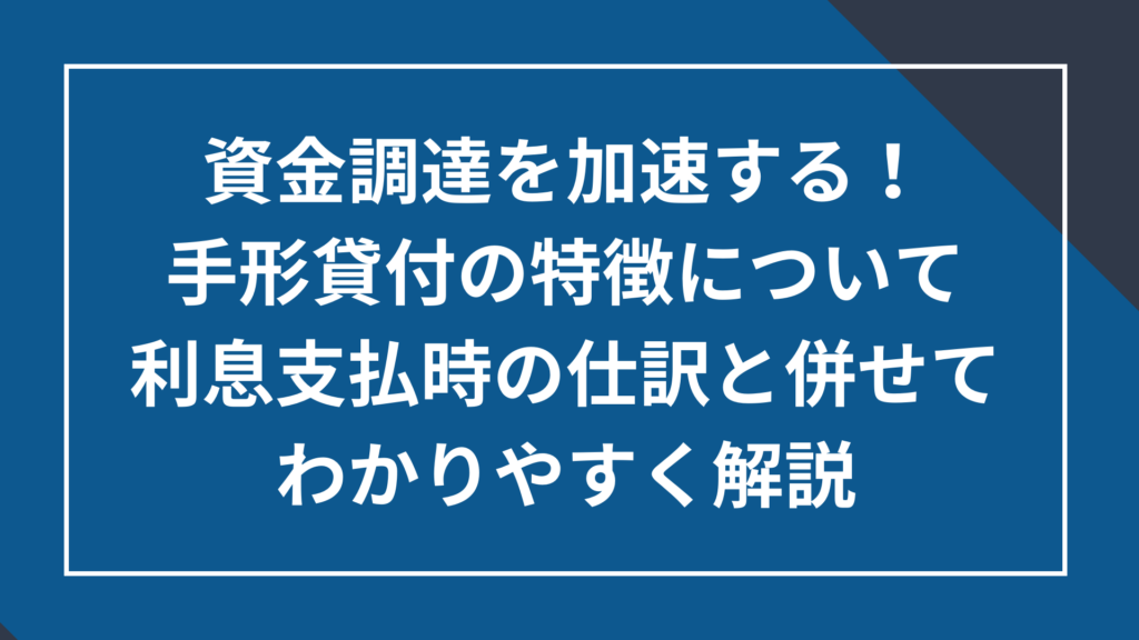 手形貸付の特徴について利息支払い時の仕訳と併せてわかりやすく解説