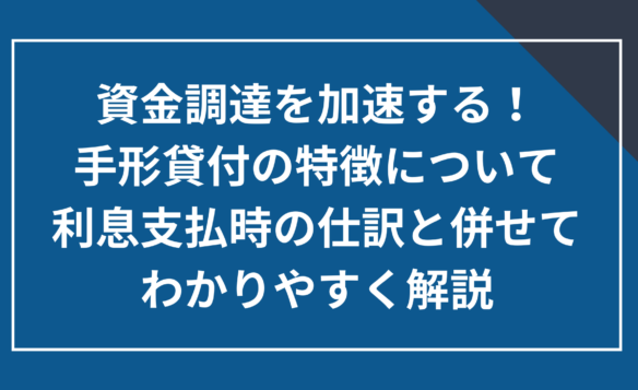 手形貸付の特徴について利息支払い時の仕訳と併せてわかりやすく解説