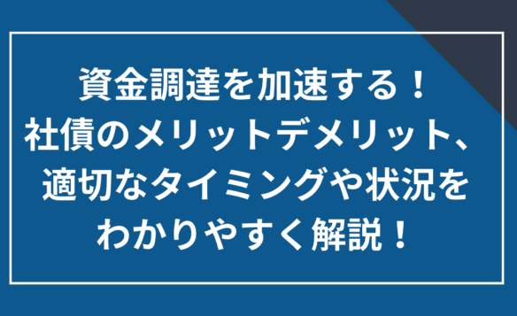 社債のメリットデメリット、適切なタイミングや状況をわかりやすく解説