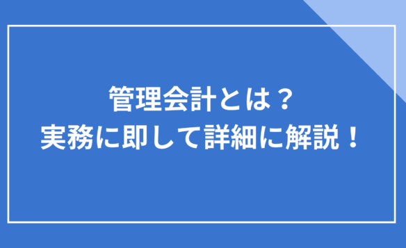 管理会計とは？実務に即して詳細に解説！
