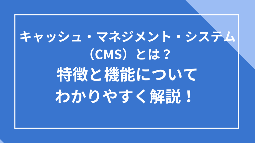キャッシュ・マネジメント・システム(CMS)の特徴と機能についてわかりやすく解説