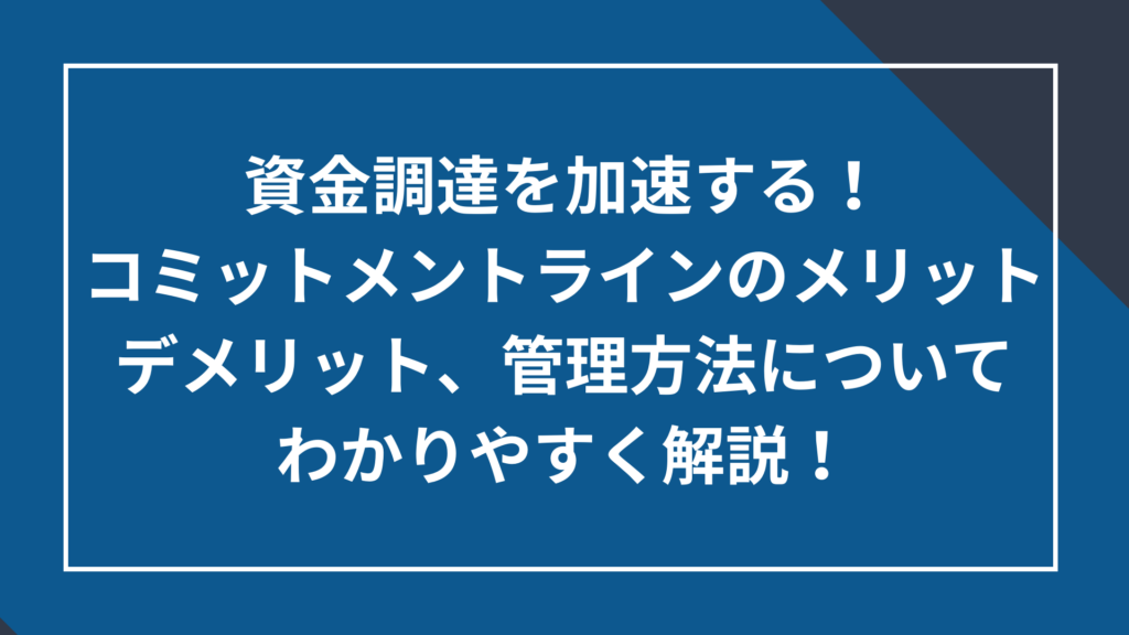 資金調達を加速する!コミットメントラインのメリットとデメリット、管理方法についてわかりやすく解説!