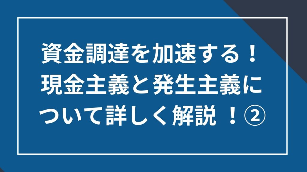 資金調達を加速する!発生主義についてより詳しく解説②