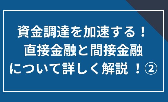 資金調達を加速する!直接金融と間接金融について詳しく解説②
