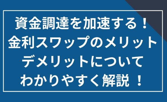 資金調達を加速する!金利スワップのメリットデメリットについてわかりやすく解説!