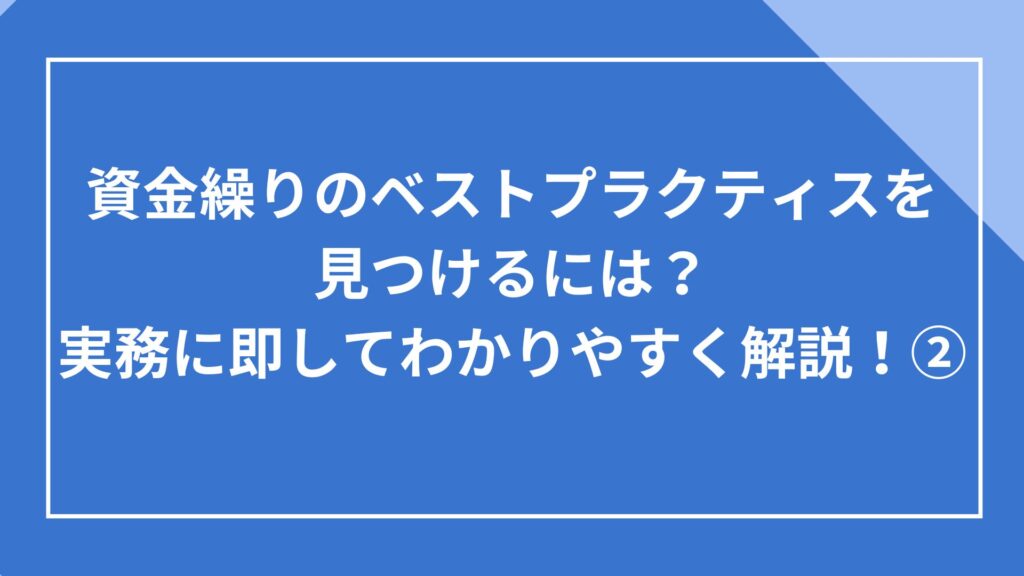 資金繰りのベストプラクティスを見つけるには？実務に即してわかりやすく解説！②