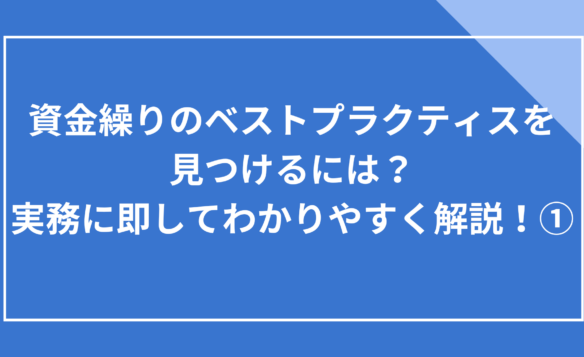 資金繰りのベストプラクティスを見つけるには?実務に即してわかりやすく解説!①