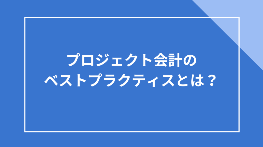 プロジェクト会計のベストプラクティスとは?