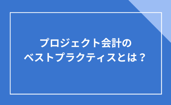 プロジェクト会計のベストプラクティスとは?