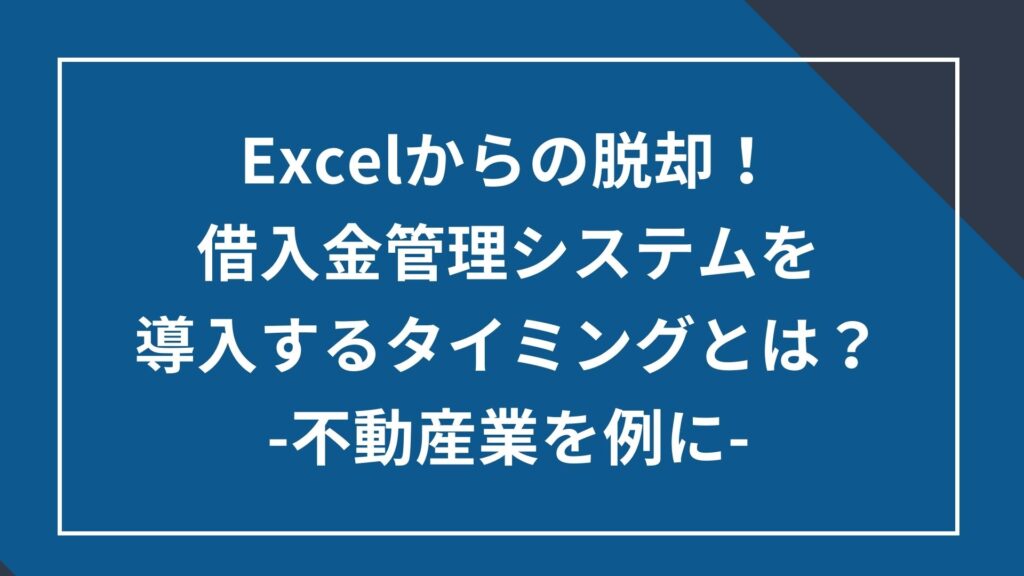 Excelからの脱却!借入金管理システムの導入のタイミングとは? ‐不動産業を例に-