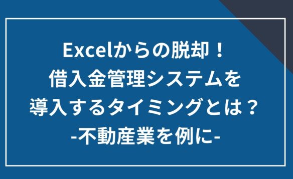 Excelからの脱却!借入金管理システムの導入のタイミングとは? ‐不動産業を例に-