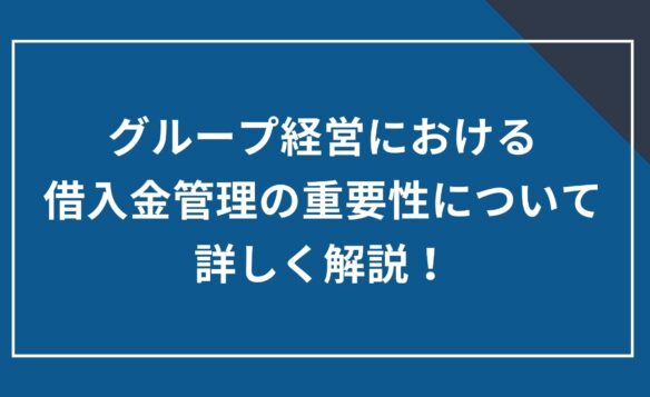グループ経営における借入金管理の重要性について詳しく解説!