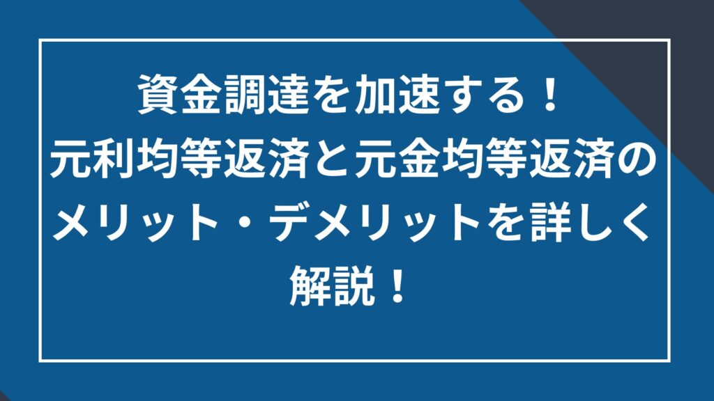 資金調達を加速する！元利均等返済と元金均等返済のメリット・デメリットを詳しく解説！