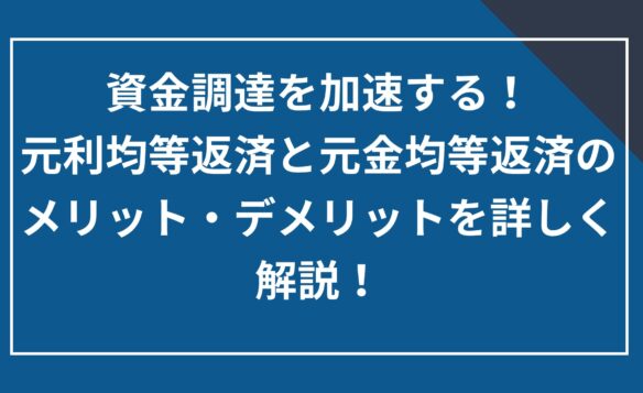 資金調達を加速する!元利均等返済と元金均等返済のメリット・デメリットを詳しく解説!
