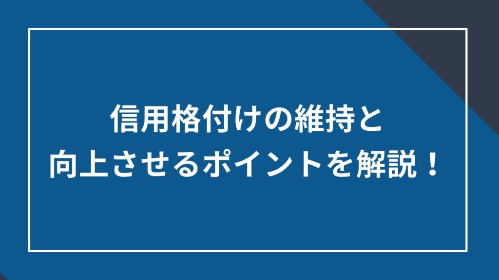 信用格付けの維持と向上させるポイントを解説！