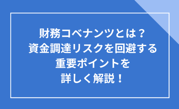 財務コベナンツとは?資金調達リスクを回避する重要ポイントを詳しく解説!