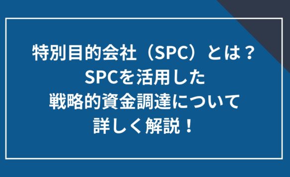 特別目的会社(SPC)とは?SPCを活用した戦略的資金調達について詳しく解説!