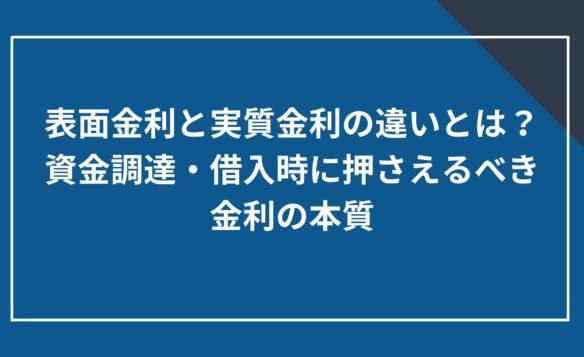 表面金利と実質金利の違いとは?資金調達・借入時に押さえるべき金利の本質