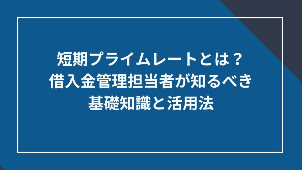 短期プライムレートとは?借入金管理担当者が知るべき基礎知識と活用法