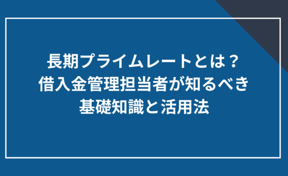長期プライムレートとは?借入金管理担当者が知るべき基礎知識と活用法