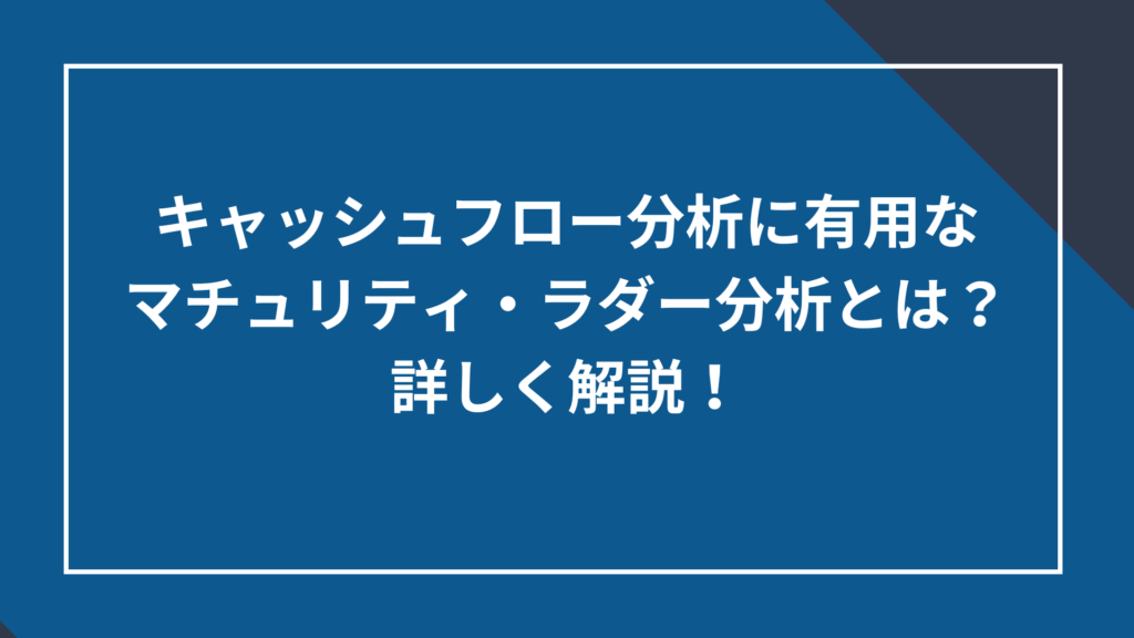 キャッシュフロー分析に有用なマチュリティ・ラダー分析とは?詳しく解説!