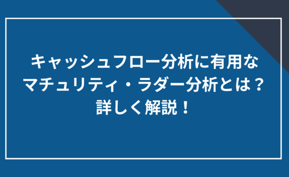 キャッシュフロー分析に有用なマチュリティ・ラダー分析とは?詳しく解説!