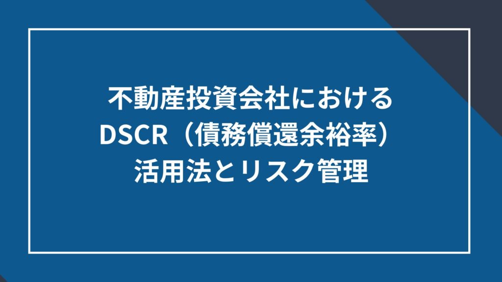 不動産投資会社におけるDSCR(債務償還余裕率)の活用法とリスク管理