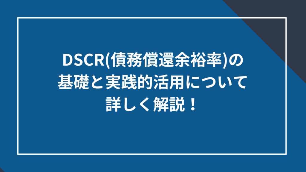 DSCR（債務償還余裕率）の基礎と実践的活用について詳しく解説！