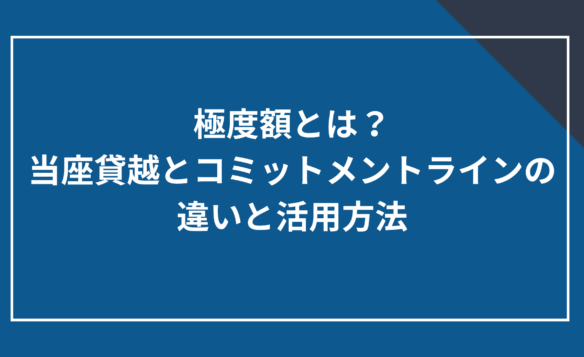 極度額とは？当座貸越とコミットメントラインの違いと活用方法