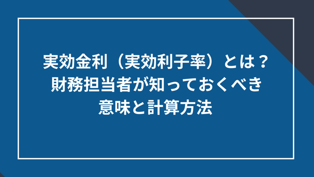実効金利(実効利子率)とは?財務担当者が知っておくべき意味と計算方法