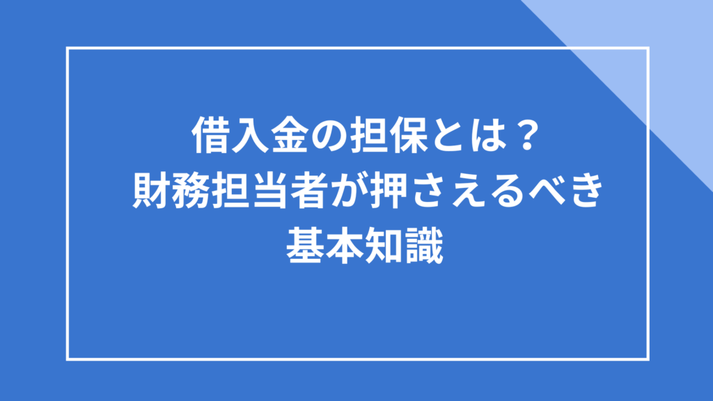 借入金の担保とは？財務担当者が押さえるべき基本知識