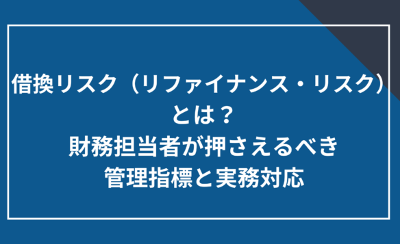 借換リスク(リファイナンス・リスク)とは?財務経理担当者が押さえるべき管理指標と実務対応
