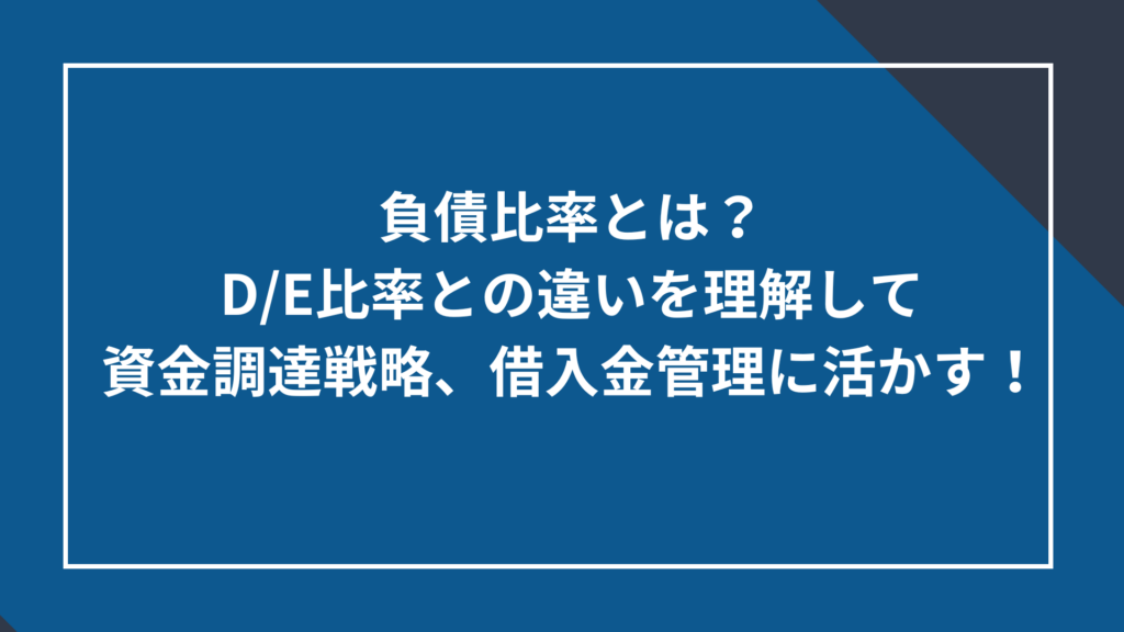 負債比率とは?D/E比率との違いを理解して資金調達戦略、借入金管理に活かす!
