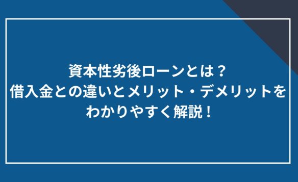 資本性劣後ローンとは?借入金との違いとメリット・デメリットをわかりやすく解説