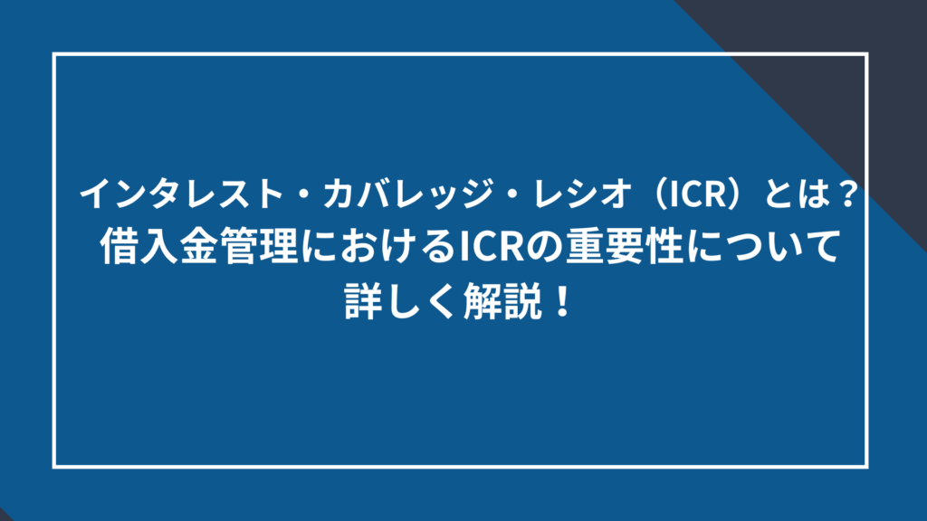 インタレスト・カバレッジ・レシオ(ICR)とは?借入金管理におけるICRの重要性について詳しく解説!