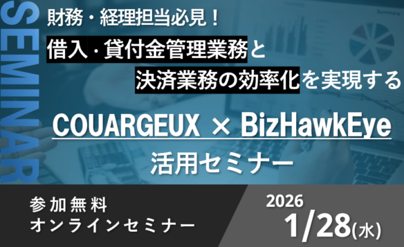 【1/28 共同開催 | 無料オンラインセミナー】財務・経理部様必見!借入・貸付金管理業務と決済業務の効率化を実現するCOURAGEUX×BizHawkEye活用セミナー