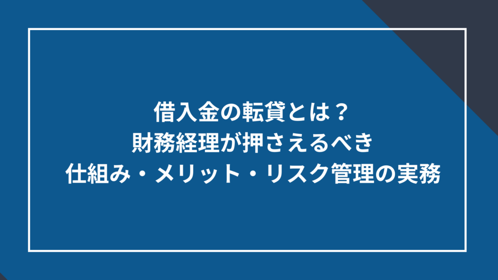借入金の転貸とは？財務経理が押さえるべき仕組み・メリット・リスク管理の実務