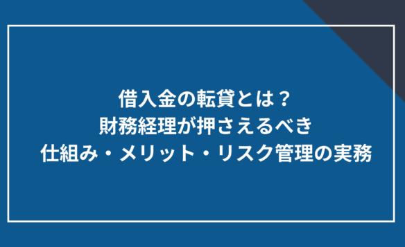 借入金の転貸とは？財務経理が押さえるべき仕組み・メリット・リスク管理の実務