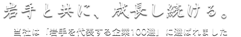 岩手と共に、成長し続ける。当社は「岩手を代表する企業100選」に選ばれました